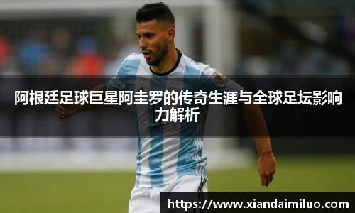 阿根廷足球巨星阿圭罗的传奇生涯与全球足坛影响力解析