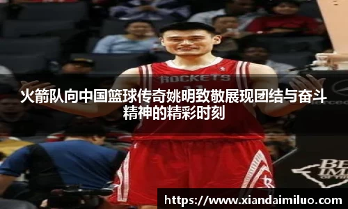 火箭队向中国篮球传奇姚明致敬展现团结与奋斗精神的精彩时刻