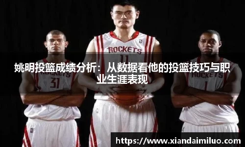 姚明投篮成绩分析：从数据看他的投篮技巧与职业生涯表现