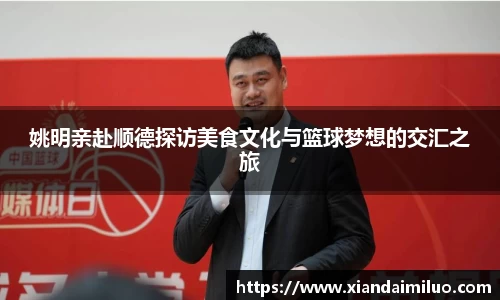 姚明亲赴顺德探访美食文化与篮球梦想的交汇之旅