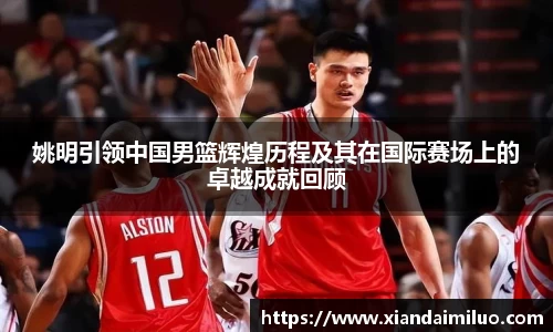 姚明引领中国男篮辉煌历程及其在国际赛场上的卓越成就回顾