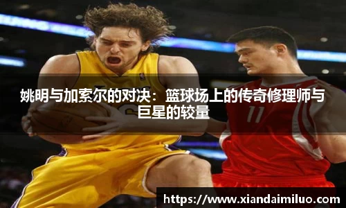 姚明与加索尔的对决：篮球场上的传奇修理师与巨星的较量